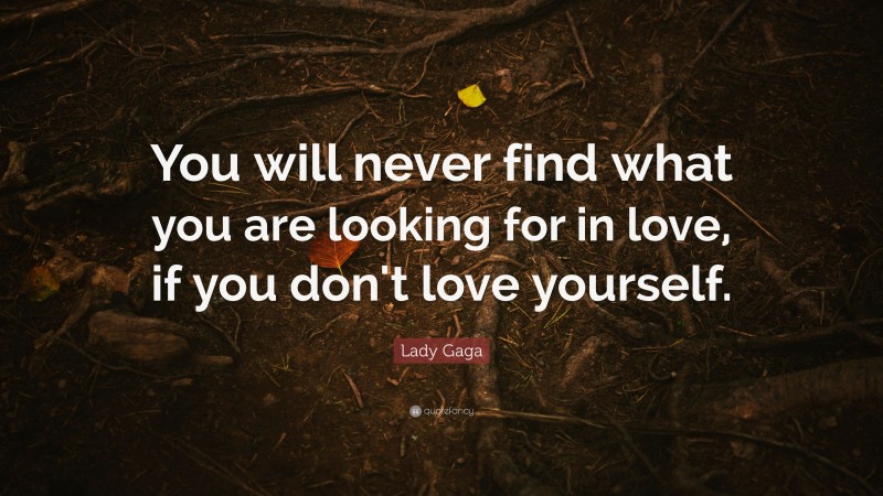 Lady Gaga Quote: “You will never find what you are looking for in love, if you don't love yourself.”