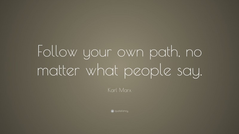 Karl Marx Quote: “Follow your own path, no matter what people say.”