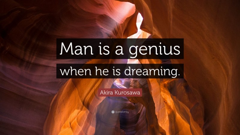 Akira Kurosawa Quote: “Man is a genius when he is dreaming.”