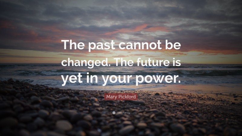 Mary Pickford Quote: “The past cannot be changed. The future is yet in your power.”