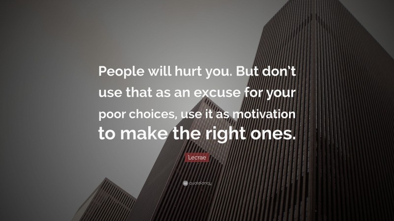 Lecrae Quote: “People will hurt you. But don’t use that as an excuse for your poor choices, use it as motivation to make the right ones.”