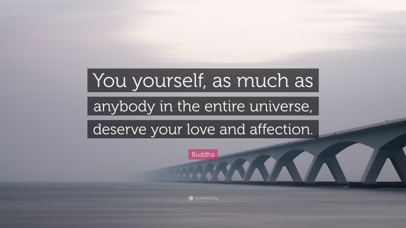 Buddha Quote: “You yourself, as much as anybody in the entire universe, deserve your love and affection.”