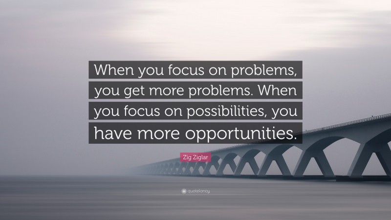 Zig Ziglar Quote: “When you focus on problems, you get more problems ...