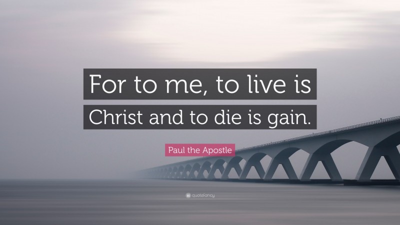 Paul the Apostle Quote: “For to me, to live is Christ and to die is gain.”