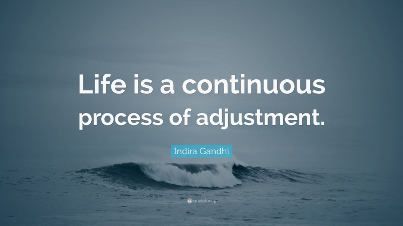 Indira Gandhi Quote: “Life is a continuous process of adjustment.”