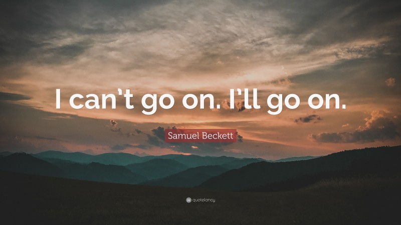 Samuel Beckett Quote: “I can’t go on. I’ll go on.”