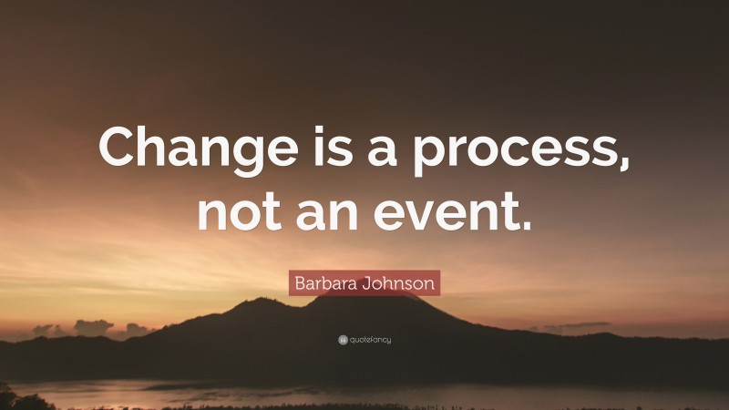 Barbara Johnson Quote: “Change is a process, not an event.”