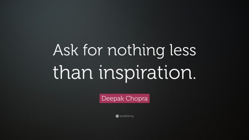 Deepak Chopra Quote: “Ask for nothing less than inspiration.”