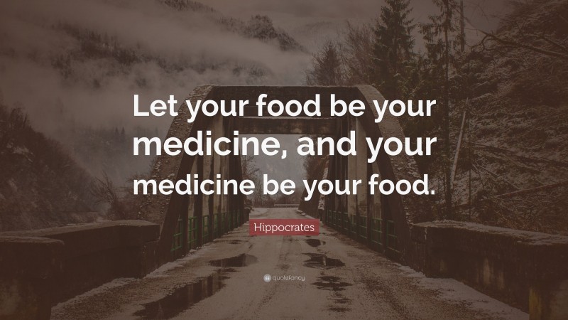 Hippocrates Quote: “Let your food be your medicine, and your medicine be your food.”