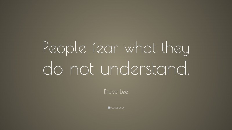Bruce Lee Quote: “People fear what they do not understand.”