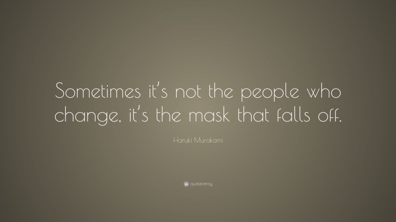 Haruki Murakami Quote: “Sometimes it’s not the people who change, it’s the mask that falls off.”