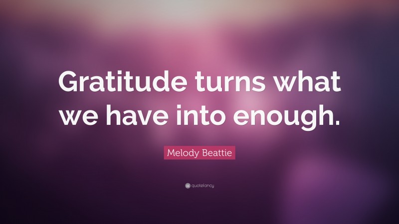 Melody Beattie Quote: “Gratitude turns what we have into enough.”