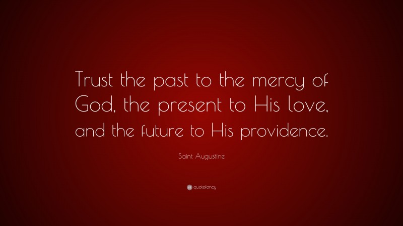 Saint Augustine Quote: “Trust the past to the mercy of God, the present to His love, and the future to His providence.”