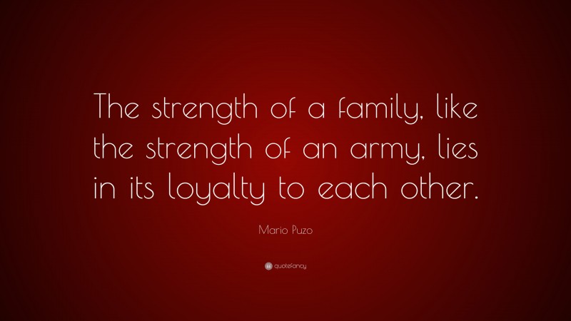 Mario Puzo Quote: “The strength of a family, like the strength of an army, lies in its loyalty to each other.”