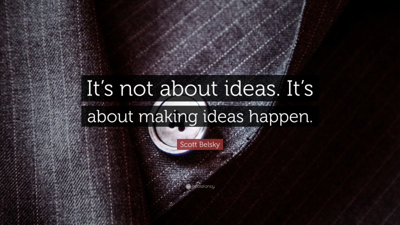 Scott Belsky Quote: “It’s not about ideas. It’s about making ideas happen.”