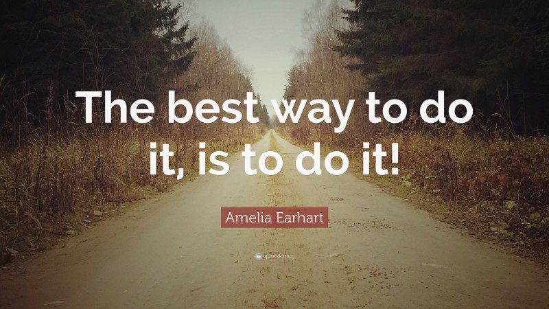 Amelia Earhart Quote: “The best way to do it, is to do it!”