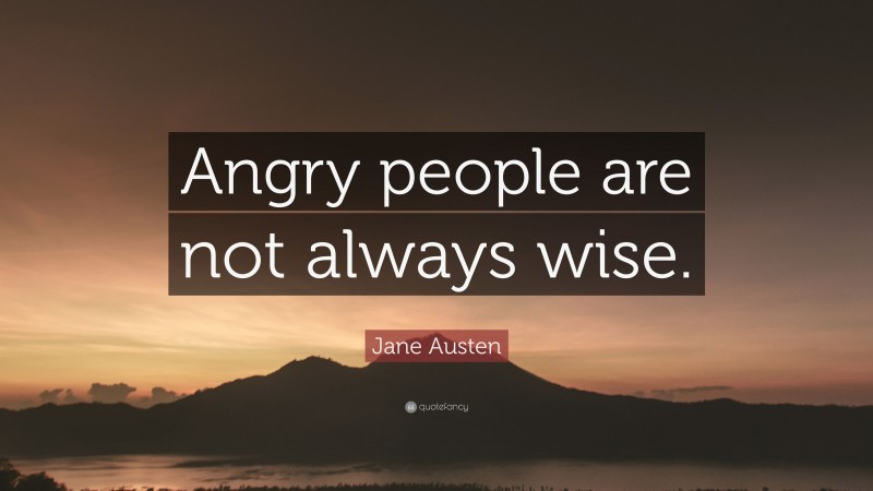 Jane Austen Quote: “Angry people are not always wise.”