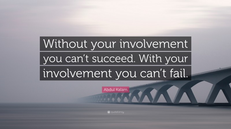 Abdul Kalam Quote: “Without your involvement you can’t succeed. With your involvement you can’t fail.”