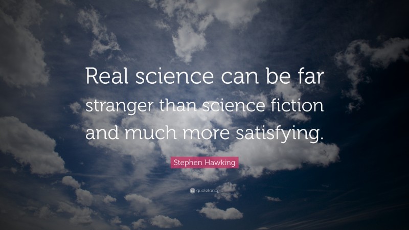 Stephen Hawking Quote: “Real science can be far stranger than science fiction and much more satisfying.”