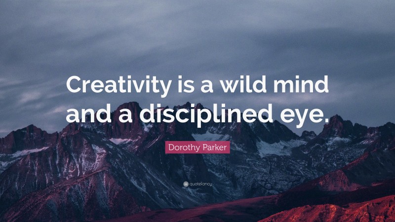 Dorothy Parker Quote: “Creativity is a wild mind and a disciplined eye.”