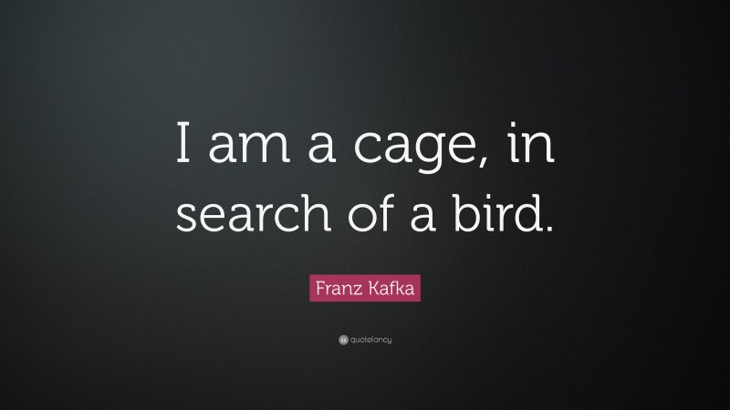 Franz Kafka Quote: “I am a cage, in search of a bird.”