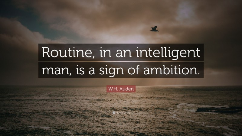 W.H. Auden Quote: “Routine, in an intelligent man, is a sign of ambition.”