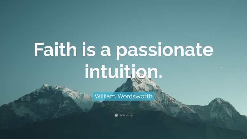William Wordsworth Quote: “Faith is a passionate intuition.”