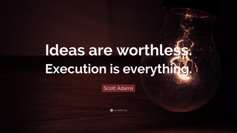 Scott Adams Quote: “Ideas are worthless. Execution is everything.”