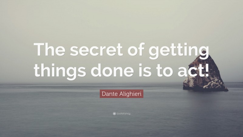 Dante Alighieri Quote: “The secret of getting things done is to act!”