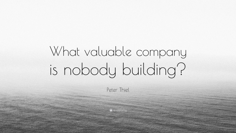 Peter Thiel Quote: “What valuable company is nobody building?”
