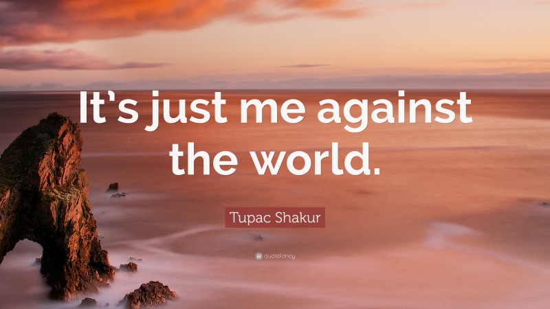 Tupac Shakur Quote: “It’s just me against the world.”