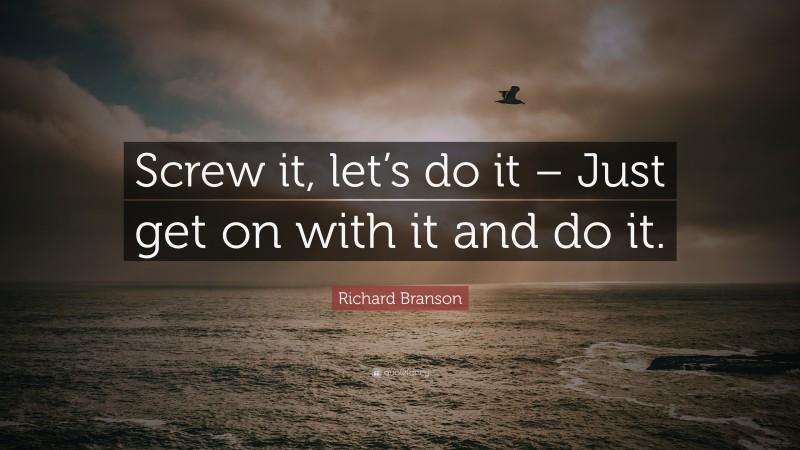 Richard Branson Quote: “Screw it, let’s do it – Just get on with it and do it.”