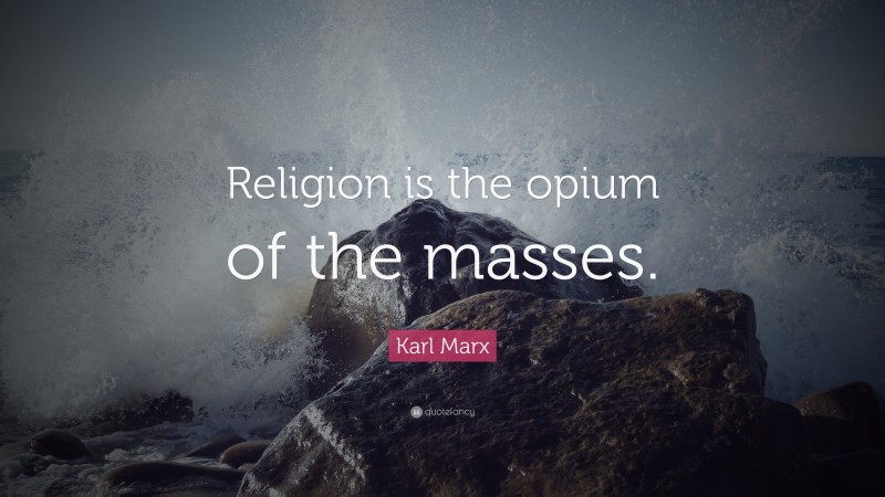 Karl Marx Quote: “Religion is the opium of the masses.”