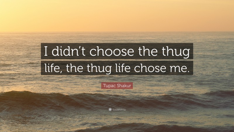 Tupac Shakur Quote: “I didn’t choose the thug life, the thug life chose me.”