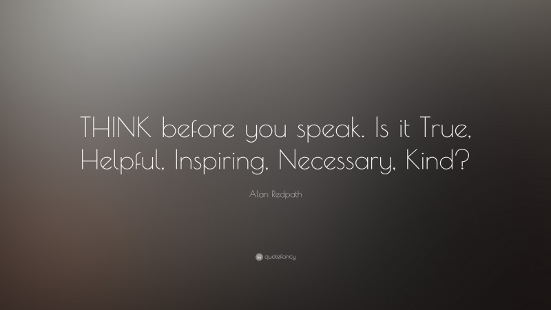 Alan Redpath Quote: “THINK before you speak. Is it True, Helpful ...