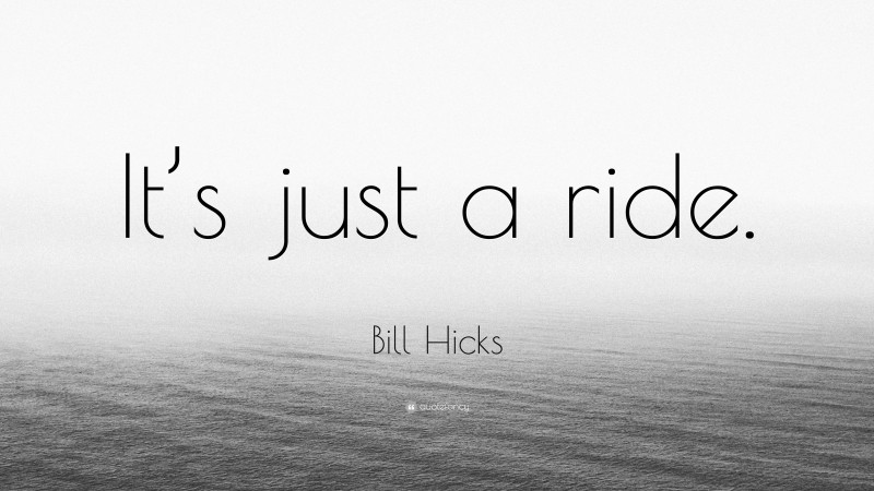 Bill Hicks Quote: “It’s just a ride.”