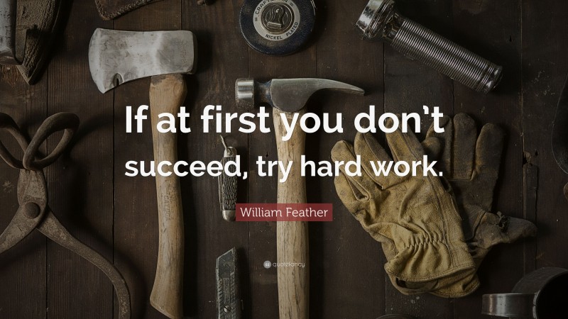 William Feather Quote: “If at first you don’t succeed, try hard work.”