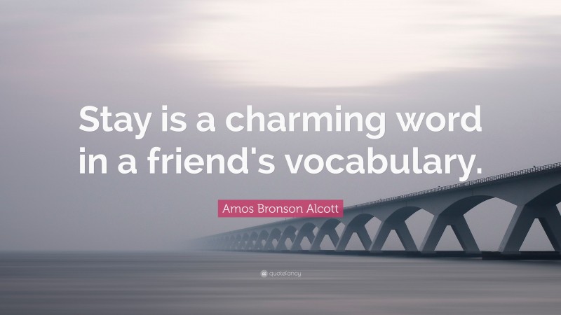 Amos Bronson Alcott Quote: “Stay is a charming word in a friend's vocabulary.”