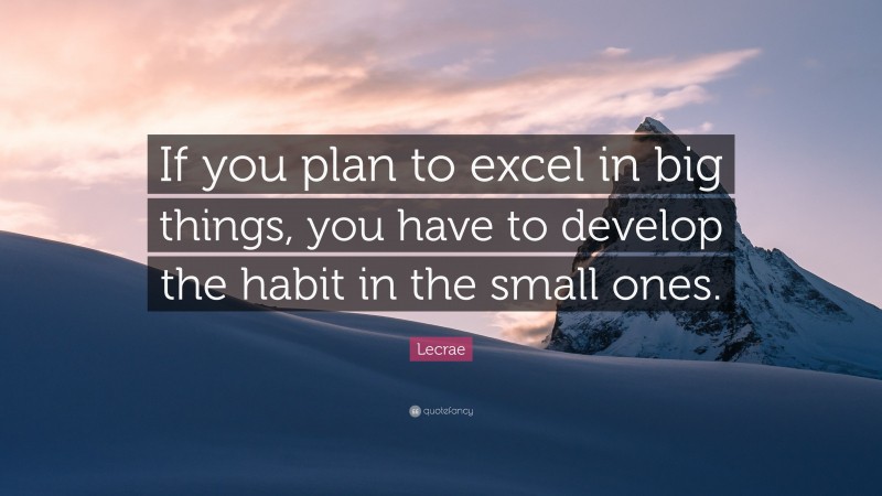 Lecrae Quote: “If you plan to excel in big things, you have to develop the habit in the small ones.”