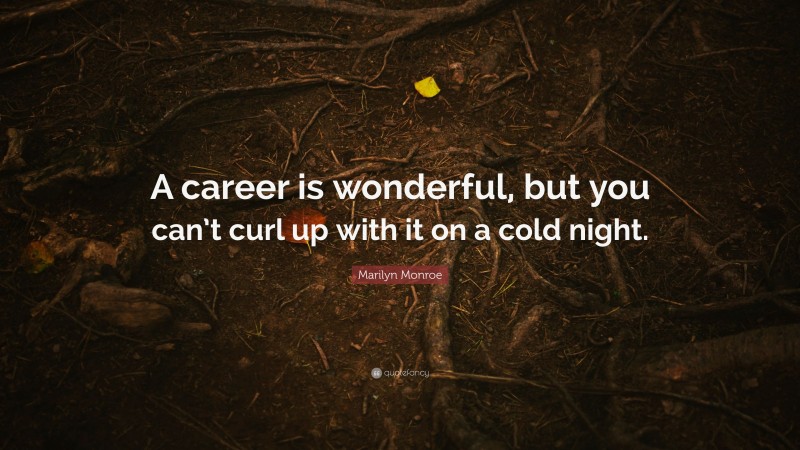Marilyn Monroe Quote: “A career is wonderful, but you can’t curl up with it on a cold night.”