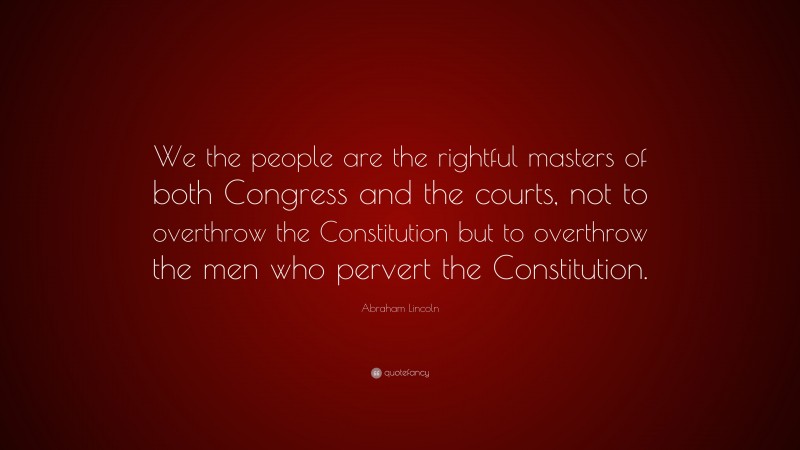 Abraham Lincoln Quote: “We the people are the rightful masters of both ...