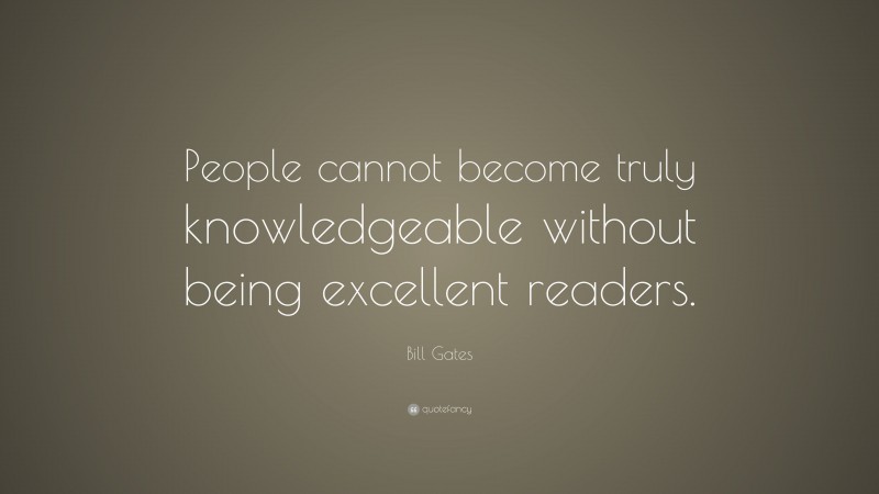 Bill Gates Quote: “People cannot become truly knowledgeable without being excellent readers.”