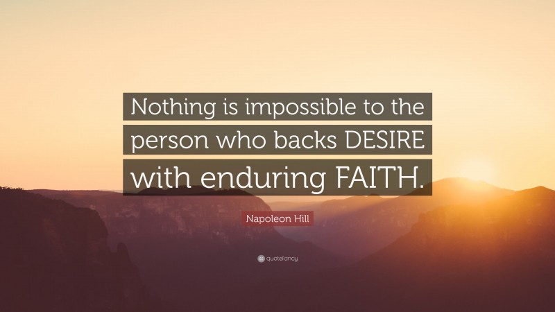 Napoleon Hill Quote: “Nothing is impossible to the person who backs DESIRE with enduring FAITH.”