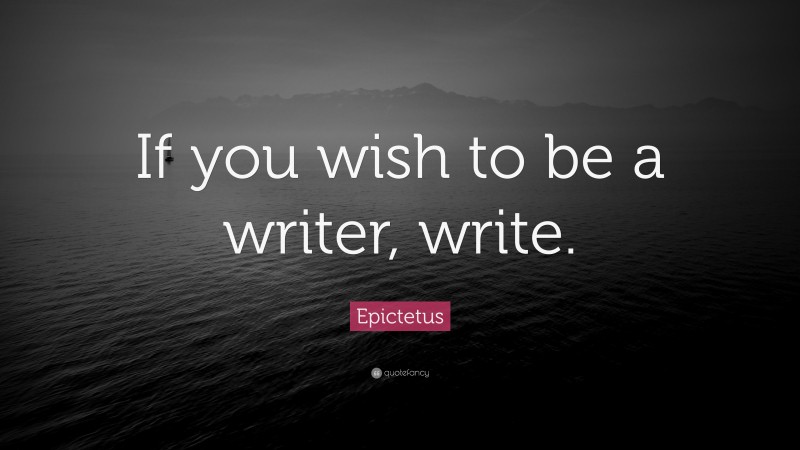 Epictetus Quote: “If you wish to be a writer, write.”