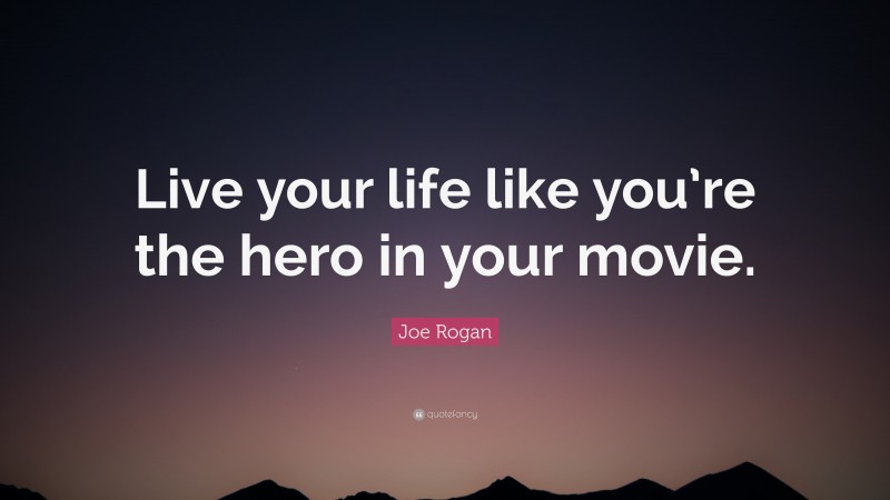 Joe Rogan Quote: “Live your life like you’re the hero in your movie.”