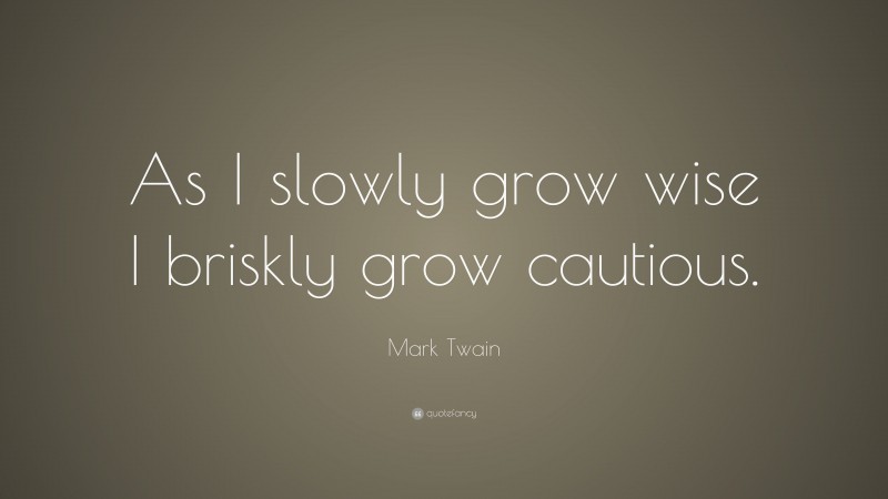 Mark Twain Quote: “As I slowly grow wise I briskly grow cautious.”