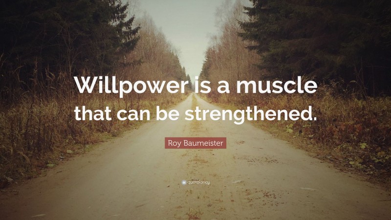 Roy Baumeister Quote: “Willpower is a muscle that can be strengthened.”