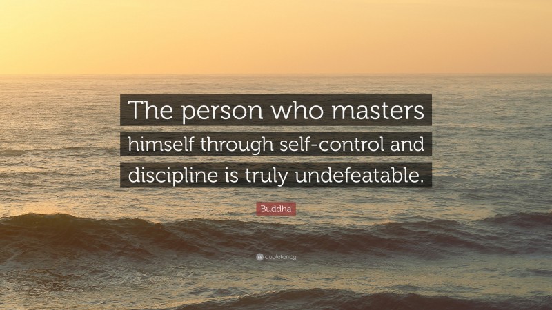 Buddha Quote: “The person who masters himself through self-control and discipline is truly undefeatable.”