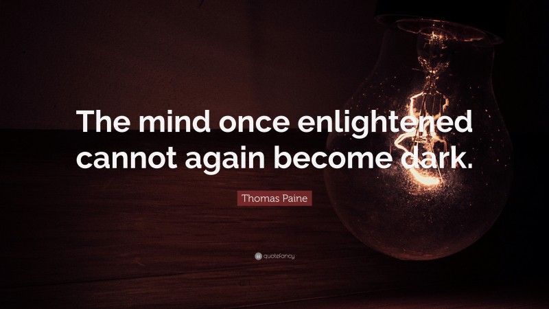 Thomas Paine Quote: “The mind once enlightened cannot again become dark.”