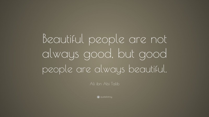 Ali ibn Abi Talib Quote: “Beautiful people are not always good, but good people are always beautiful.”